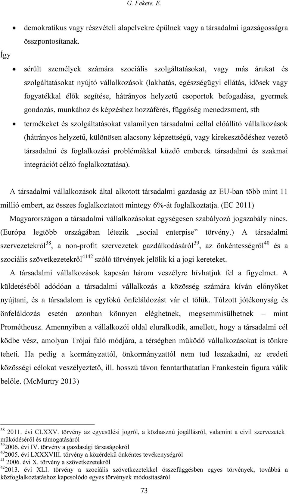 helyzetű csoportok befogadása, gyermek gondozás, munkához és képzéshez hozzáférés, függőség menedzsment, stb termékeket és szolgáltatásokat valamilyen társadalmi céllal előállító vállalkozások