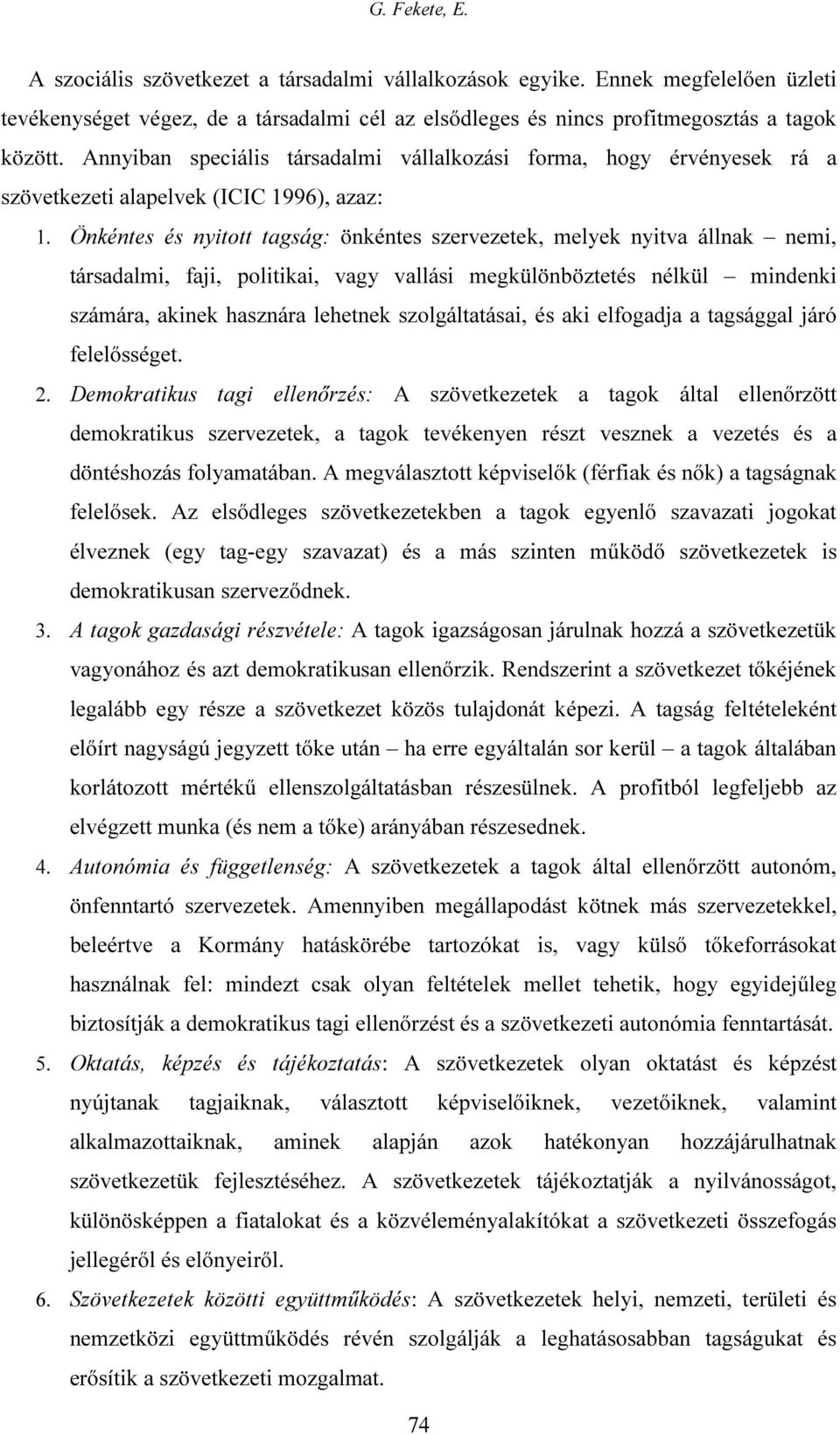 Önkéntes és nyitott tagság: önkéntes szervezetek, melyek nyitva állnak nemi, társadalmi, faji, politikai, vagy vallási megkülönböztetés nélkül mindenki számára, akinek hasznára lehetnek