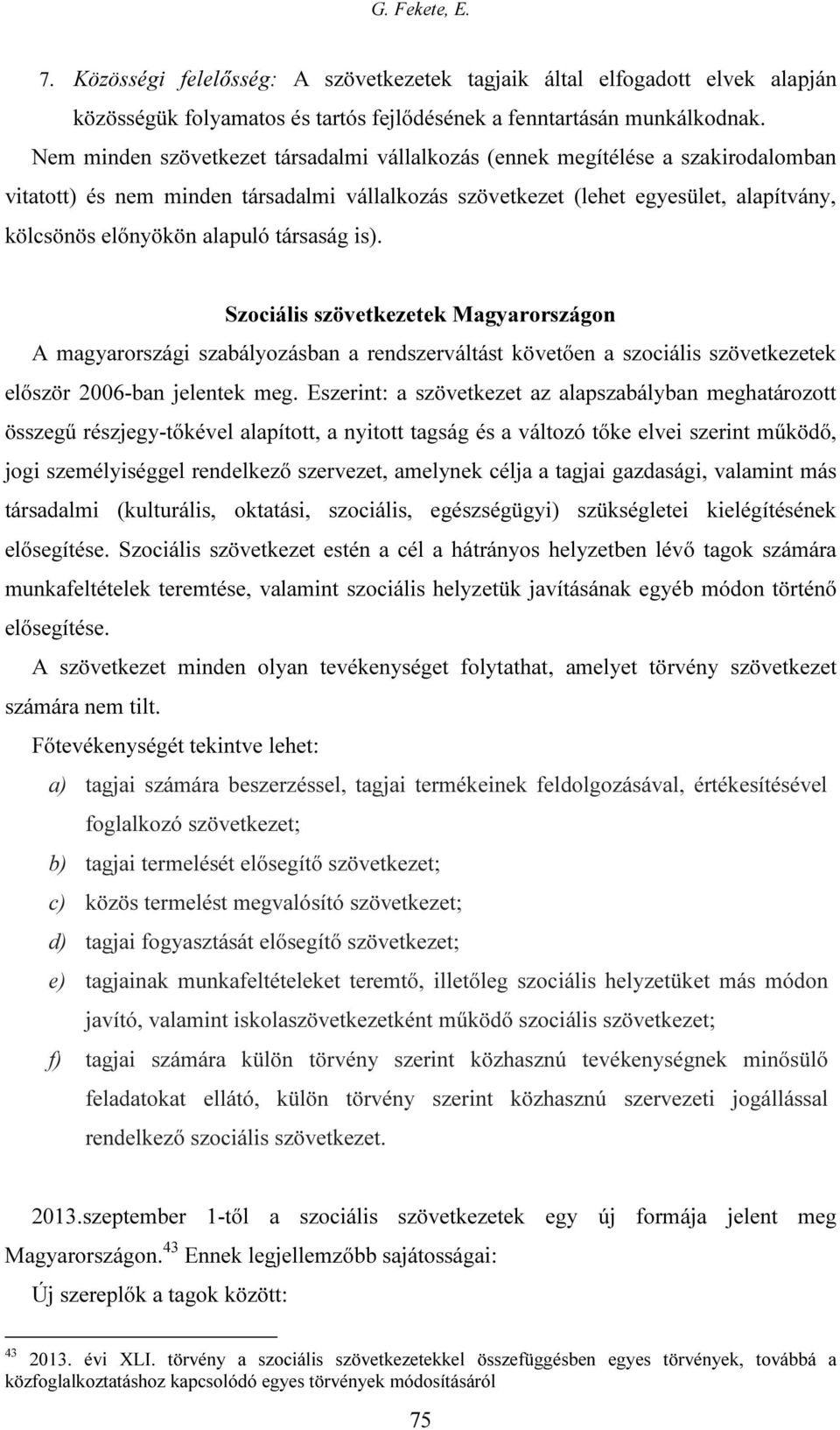 társaság is). Szociális szövetkezetek Magyarországon A magyarországi szabályozásban a rendszerváltást követően a szociális szövetkezetek először 2006-ban jelentek meg.