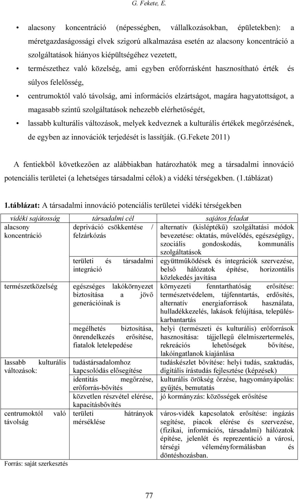 szolgáltatások nehezebb elérhetőségét, lassabb kulturális változások, melyek kedveznek a kulturális értékek megőrzésének, de egyben az innovációk terjedését is lassítják. (G.