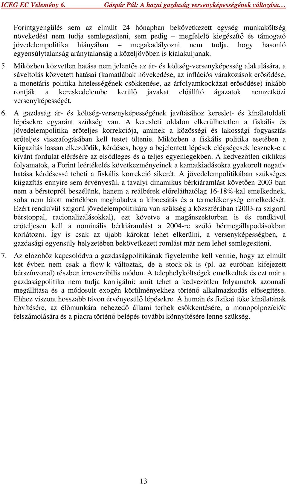 Miközben közvetlen hatása nem jelentős az ár- és költség-versenyképesség alakulására, a sáveltolás közvetett hatásai (kamatlábak növekedése, az inflációs várakozások erősödése, a monetáris politika