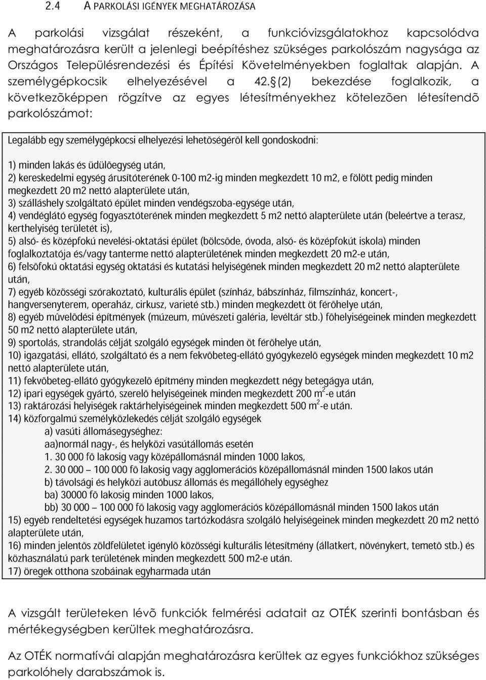 (2) bekezdése foglalkozik, a következõképpen rögzítve az egyes létesítményekhez kötelezõen létesítendõ parkolószámot: Legalább egy személygépkocsi elhelyezési lehetõségérõl kell gondoskodni: 1) 2)