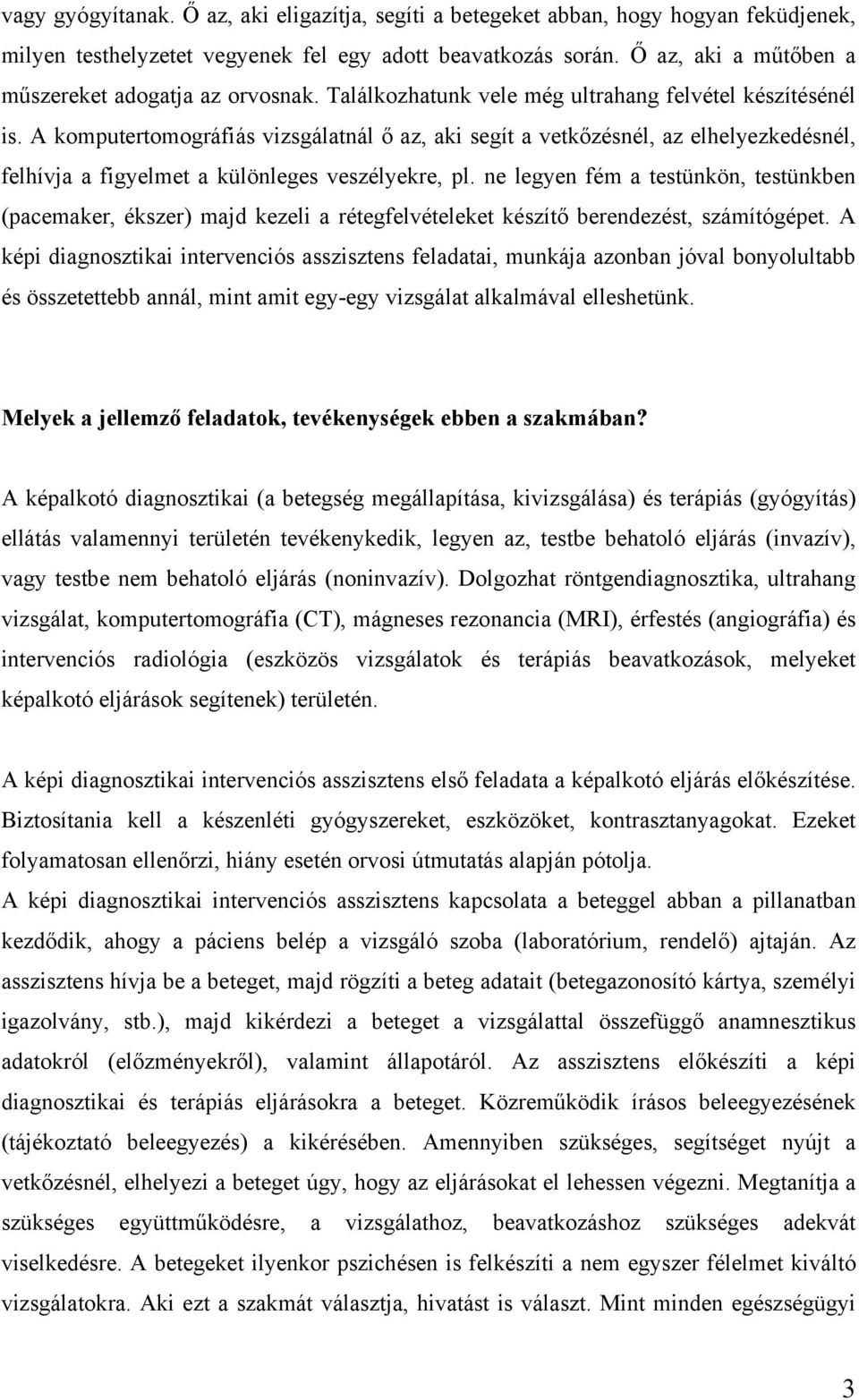 A komputertomográfiás vizsgálatnál ő az, aki segít a vetkőzésnél, az elhelyezkedésnél, felhívja a figyelmet a különleges veszélyekre, pl.