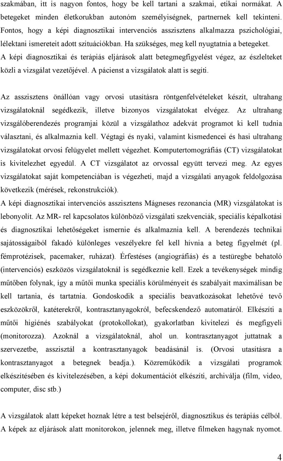 A képi diagnosztikai és terápiás eljárások alatt betegmegfigyelést végez, az észlelteket közli a vizsgálat vezetőjével. A pácienst a vizsgálatok alatt is segíti.