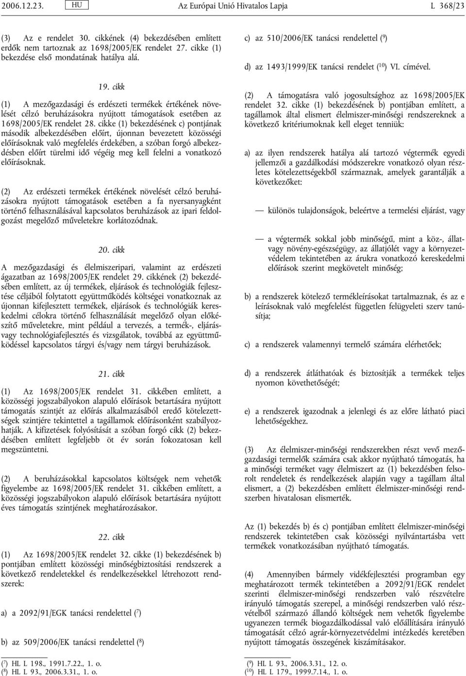 cikke (1) bekezdésének c) pontjának második albekezdésében előírt, újonnan bevezetett közösségi előírásoknak való megfelelés érdekében, a szóban forgó albekezdésben előírt türelmi idő végéig meg kell