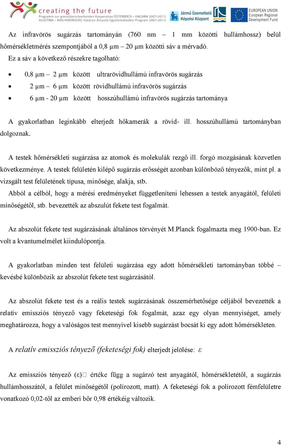 sugárzás tartománya A gyakorlatban leginkább elterjedt hőkamerák a rövid- ill. hosszúhullámú tartományban dolgoznak. A testek hőmérsékleti sugárzása az atomok és molekulák rezgő ill.