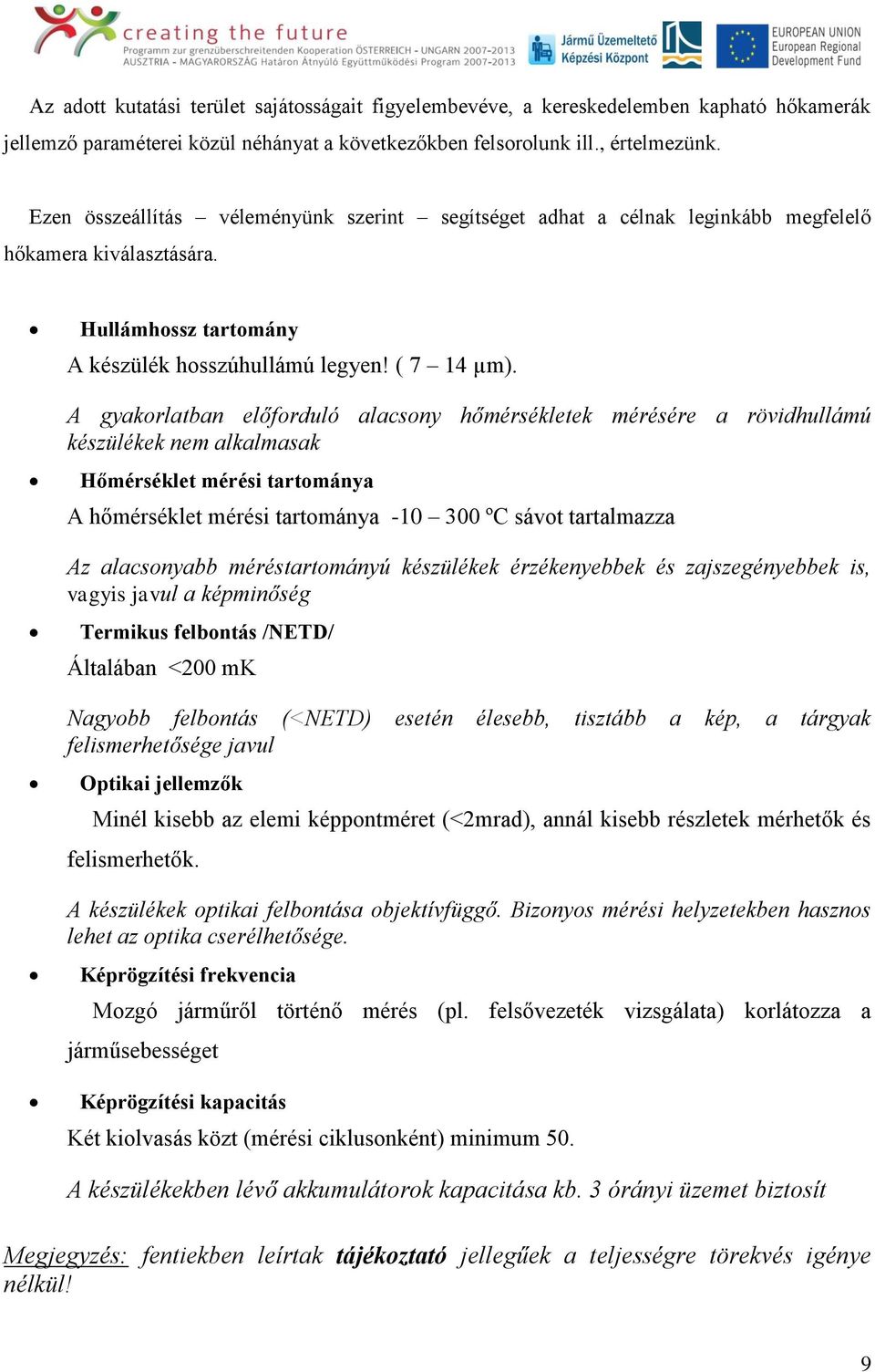 A gyakorlatban előforduló alacsony hőmérsékletek mérésére a rövidhullámú készülékek nem alkalmasak Hőmérséklet mérési tartománya A hőmérséklet mérési tartománya -10 300 ºC sávot tartalmazza Az