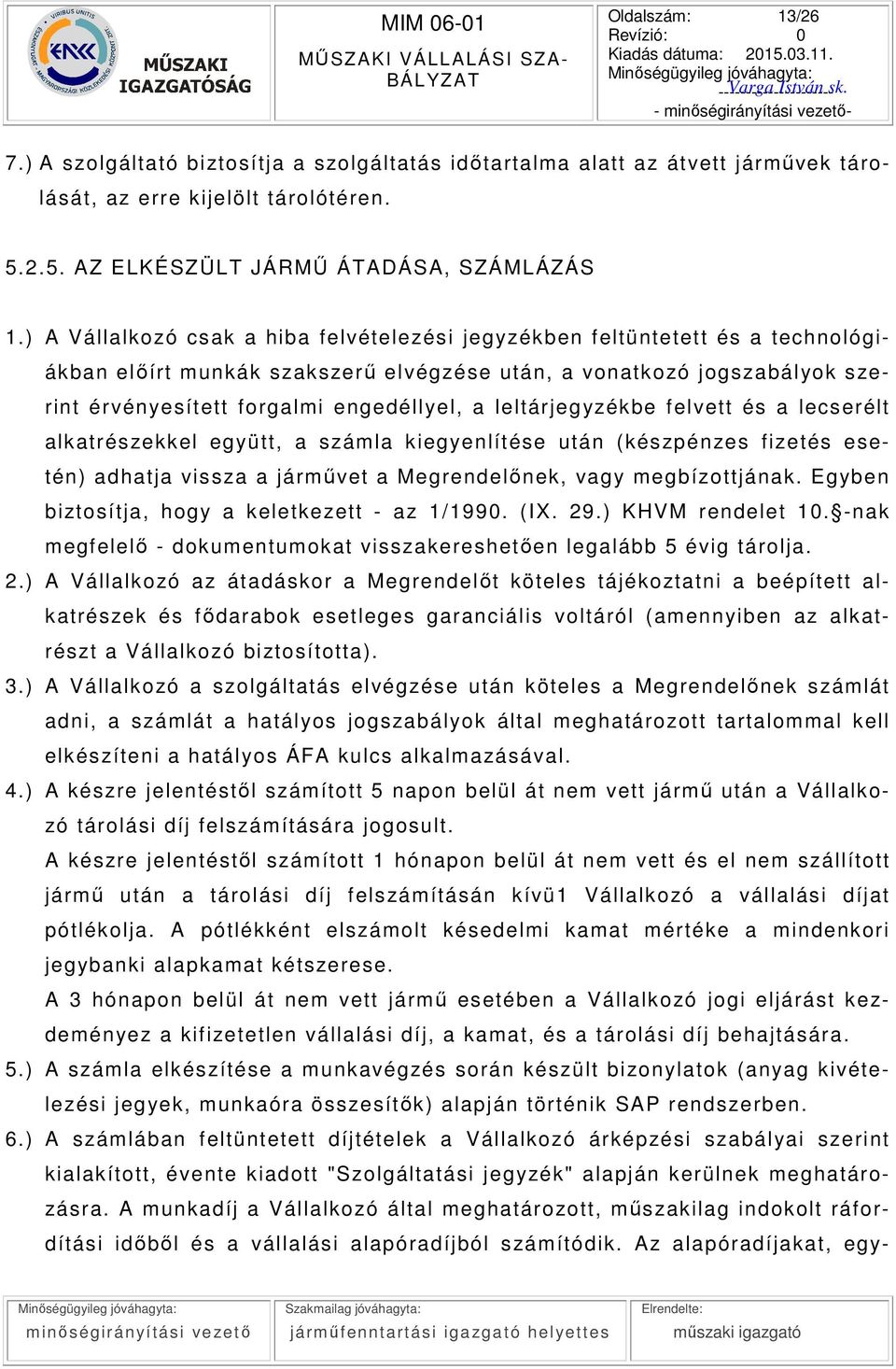 a leltárjegyzékbe felvett és a lecserélt alkatrészekkel együt t, a számla kiegyenlít ése után (készpénzes f izetés esetén) adhatja vissza a járművet a Megrendelőnek, vagy megbízottjának.