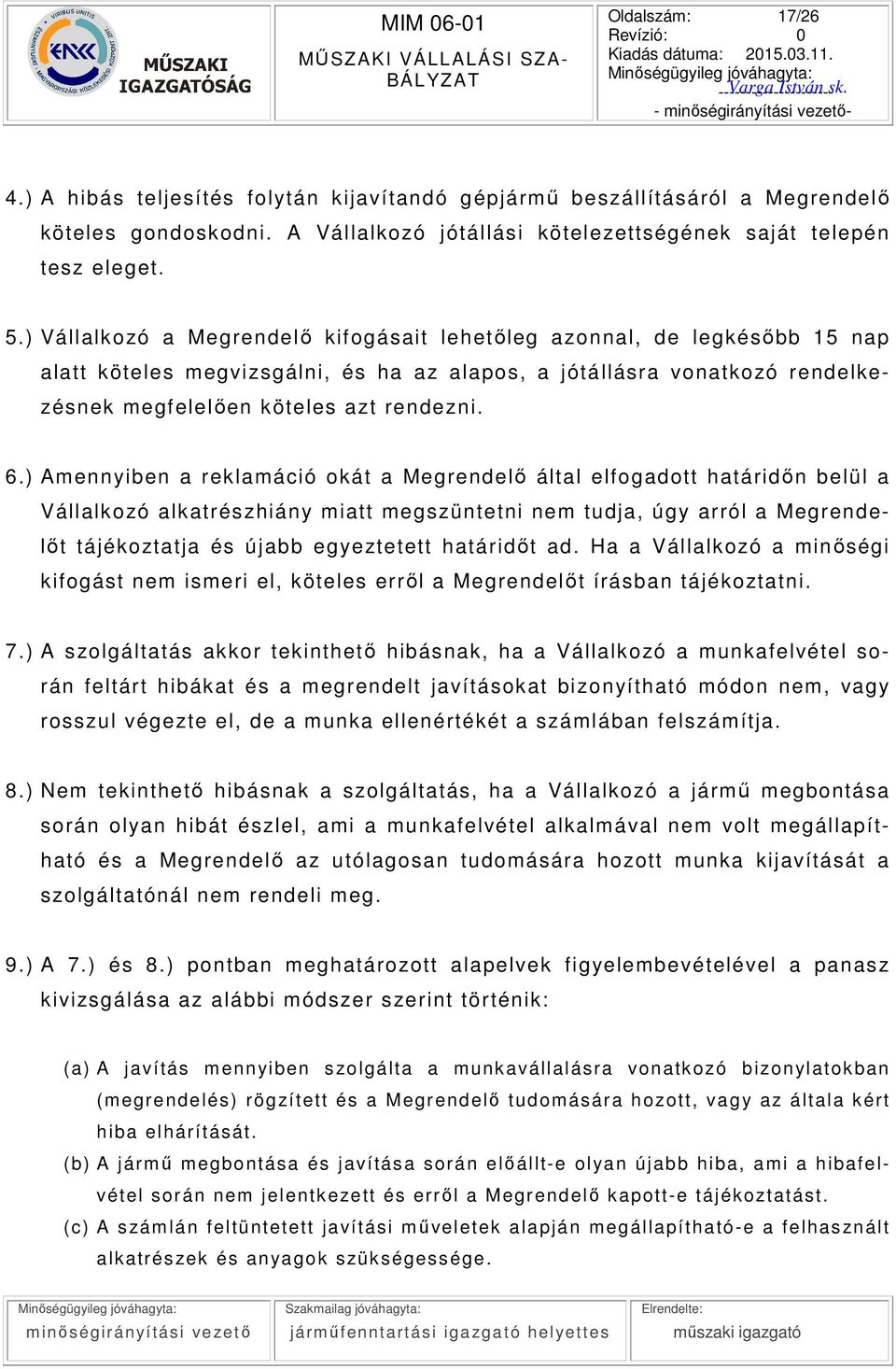 ) Amennyiben a reklamáció okát a Megrendelő által elfogadott határidőn belül a Vállalkozó alkatrészhiány miatt megszüntetni nem tudja, úg y arról a Megrendelőt tájékoztatja és újabb egyeztetett