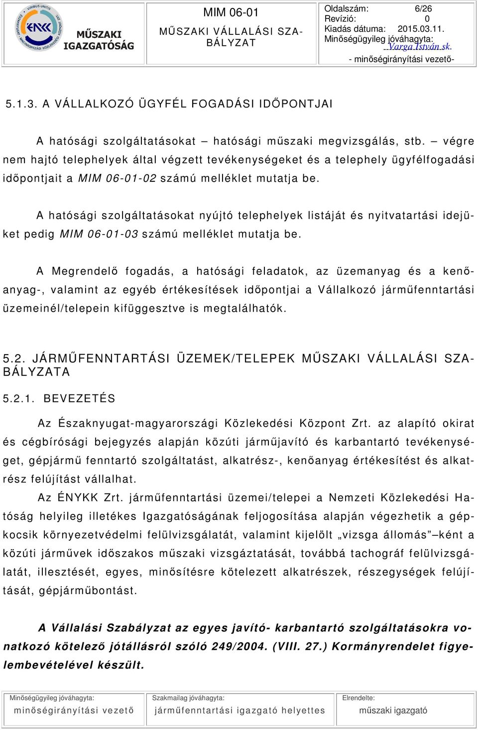 A hatósági szolgált atásokat nyújtó telephelyek listáját és nyit vat artási idejüket pedig MIM 060103 számú melléklet mutatja be.