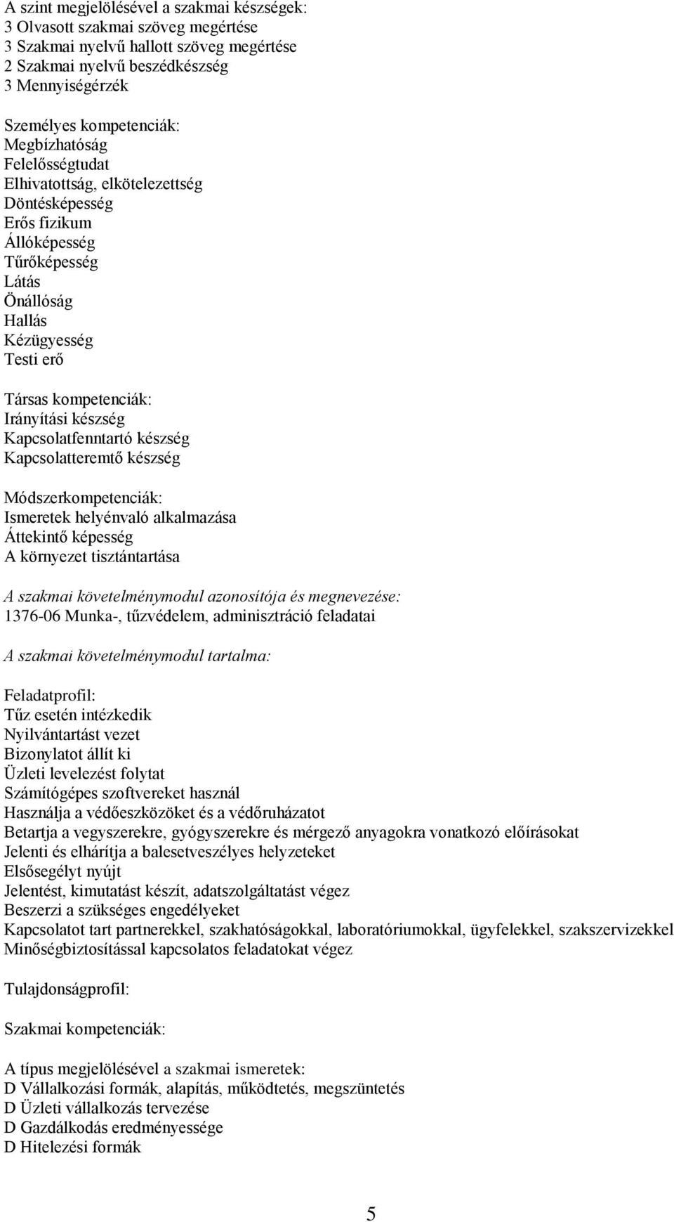 Kapcsolatfenntartó készség Kapcsolatteremtő készség Módszerkompetenciák: Ismeretek helyénvaló alkalmazása Áttekintő képesség A környezet tisztántartása A szakmai követelménymodul azonosítója és