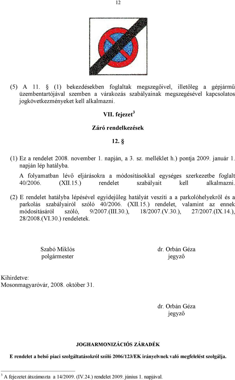 A folyamatban lévő eljárásokra a módosításokkal egységes szerkezetbe foglalt 40/2006. (XII.15.) rendelet szabályait kell alkalmazni.