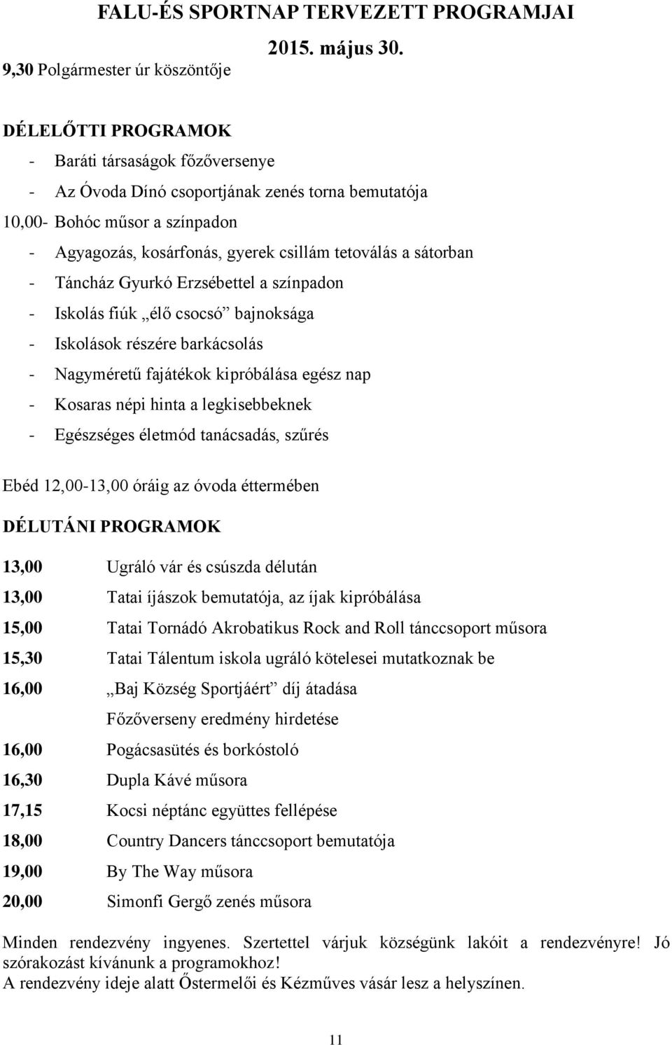 Táncház Gyurkó Erzsébettel a színpadon - Iskolás fiúk élő csocsó bajnoksága - Iskolások részére barkácsolás - Nagyméretű fajátékok kipróbálása egész nap - Kosaras népi hinta a legkisebbeknek -