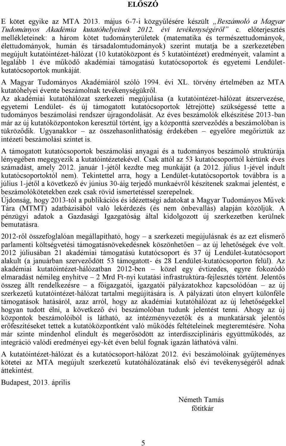 kutatóintézet-hálózat (10 kutatóközpont és 5 kutatóintézet) eredményeit, valamint a legalább 1 éve működő akadémiai támogatású kutatócsoportok és egyetemi Lendületkutatócsoportok munkáját.