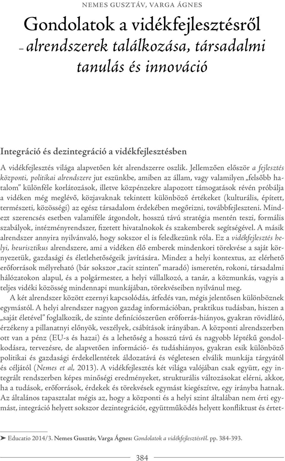 Jellemzően először a fejlesztés központi, politikai alrendszere jut eszünkbe, amiben az állam, vagy valamilyen felsőbb hatalom különféle korlátozások, illetve közpénzekre alapozott támogatások révén