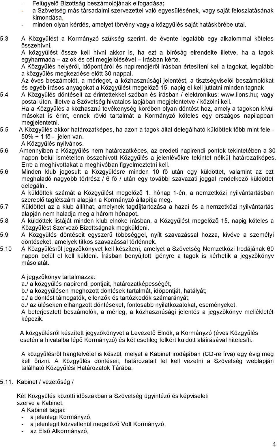 A közgyűlést össze kell hívni akkor is, ha ezt a bíróság elrendelte illetve, ha a tagok egyharmada az ok és cél megjelölésével írásban kérte.