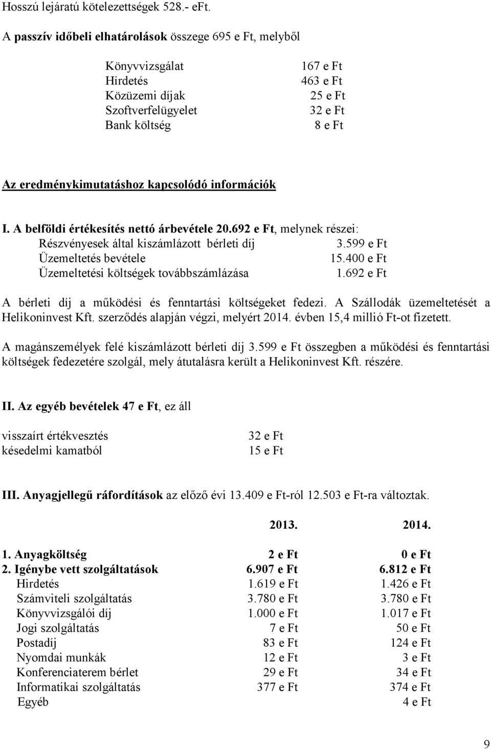 kapcsolódó információk I. A belföldi értékesítés nettó árbevétele 20.692 e Ft, melynek részei: Részvényesek által kiszámlázott bérleti díj 3.599 e Ft Üzemeltetés bevétele 15.