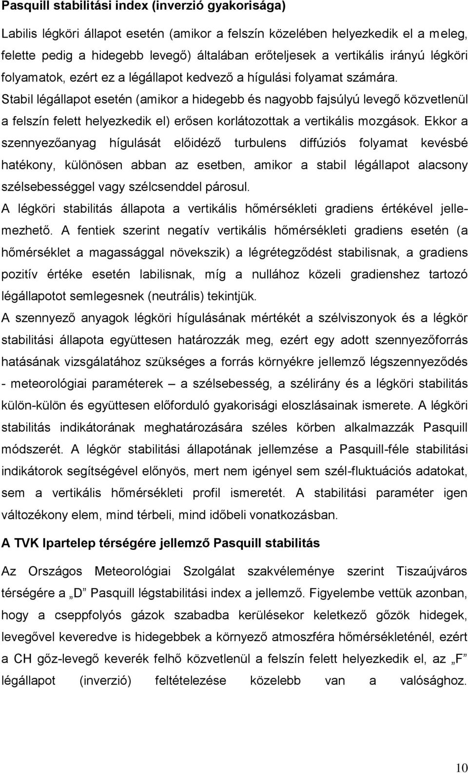 Stabil légállapot esetén (amikor a hidegebb és nagyobb fajsúlyú levegő közvetlenül a felszín felett helyezkedik el) erősen korlátozottak a vertikális mozgások.