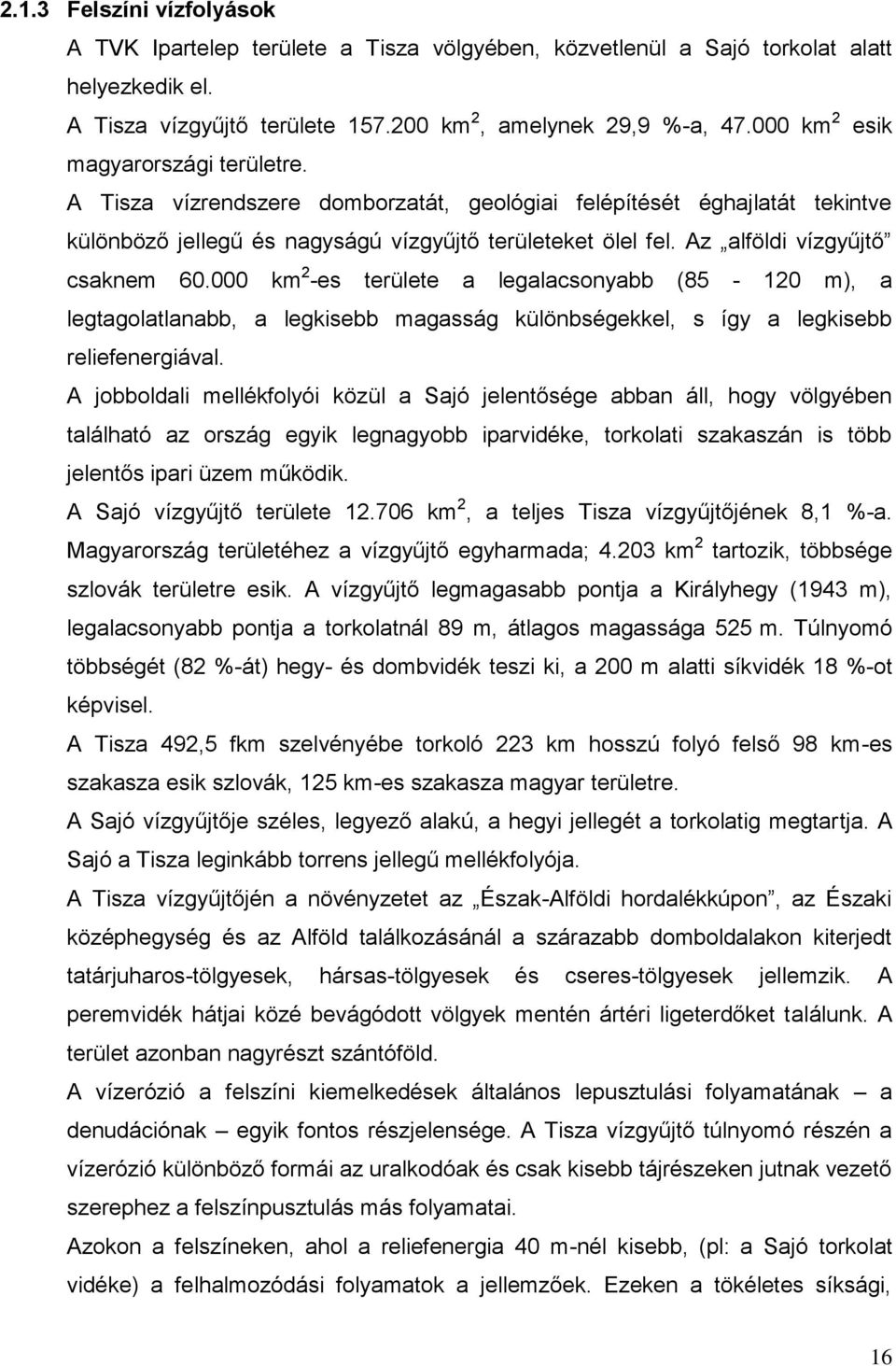 Az alföldi vízgyűjtő csaknem 60.000 km 2 -es területe a legalacsonyabb (85-120 m), a legtagolatlanabb, a legkisebb magasság különbségekkel, s így a legkisebb reliefenergiával.