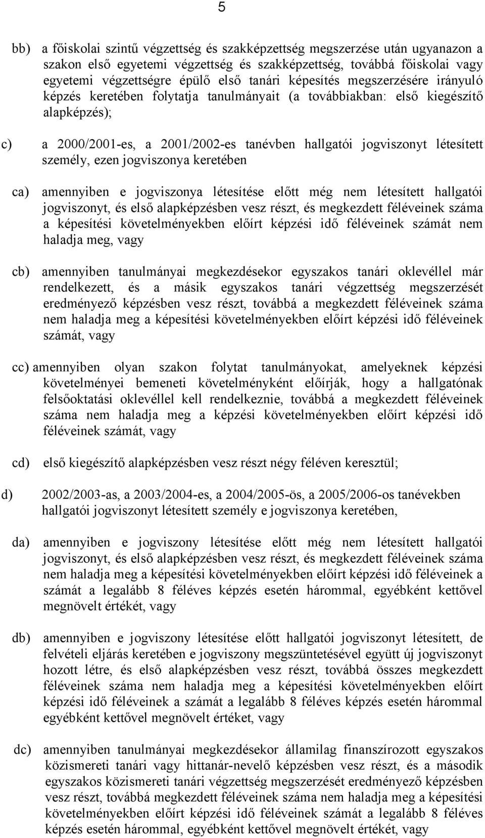 személy, ezen jogviszonya keretében ca) cb) amennyiben e jogviszonya létesítése előtt még nem létesített hallgatói jogviszonyt, és első alapképzésben vesz részt, és megkezdett féléveinek száma a