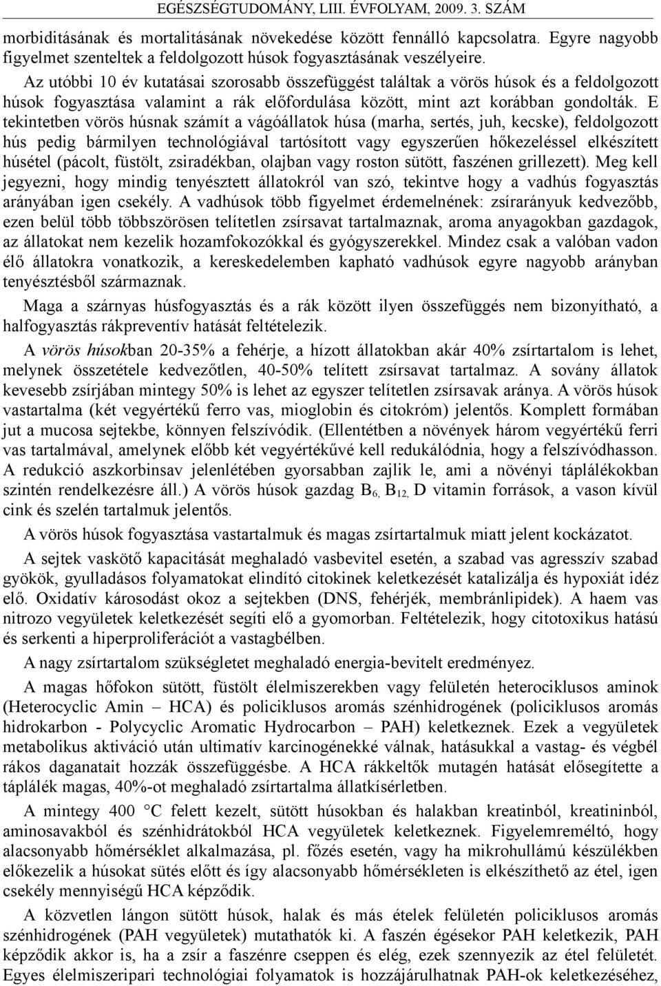 E tekintetben vörös húsnak számít a vágóállatok húsa (marha, sertés, juh, kecske), feldolgozott hús pedig bármilyen technológiával tartósított vagy egyszerűen hőkezeléssel elkészített húsétel