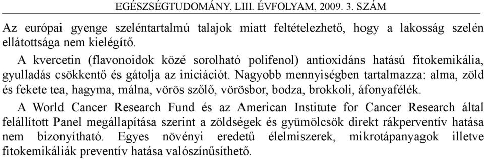 Nagyobb mennyiségben tartalmazza: alma, zöld és fekete tea, hagyma, málna, vörös szőlő, vörösbor, bodza, brokkoli, áfonyafélék.