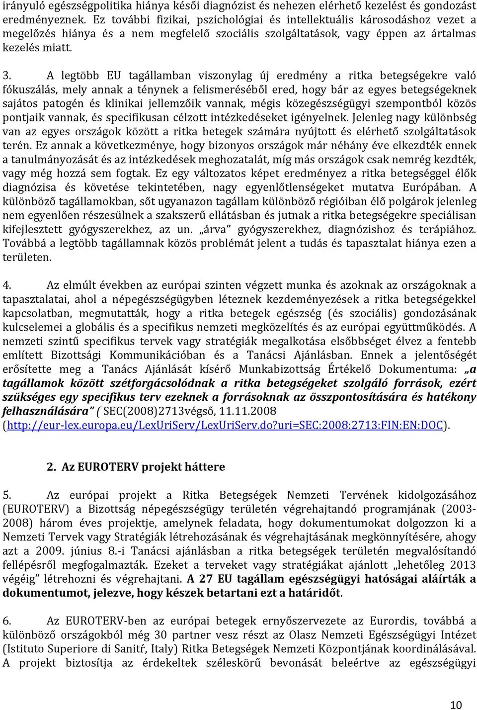 A legtöbb EU tagállamban viszonylag új eredmény a ritka betegségekre való fókuszálás, mely annak a ténynek a felismeréséből ered, hogy bár az egyes betegségeknek sajátos patogén és klinikai