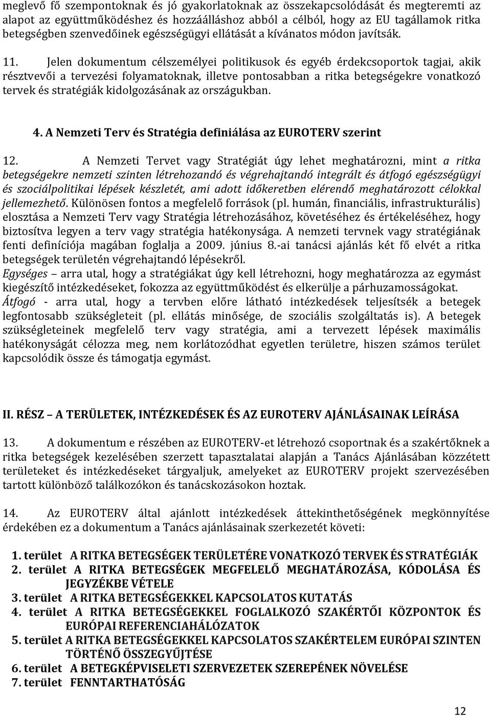 Jelen dokumentum célszemélyei politikusok és egyéb érdekcsoportok tagjai, akik résztvevői a tervezési folyamatoknak, illetve pontosabban a ritka betegségekre vonatkozó tervek és stratégiák