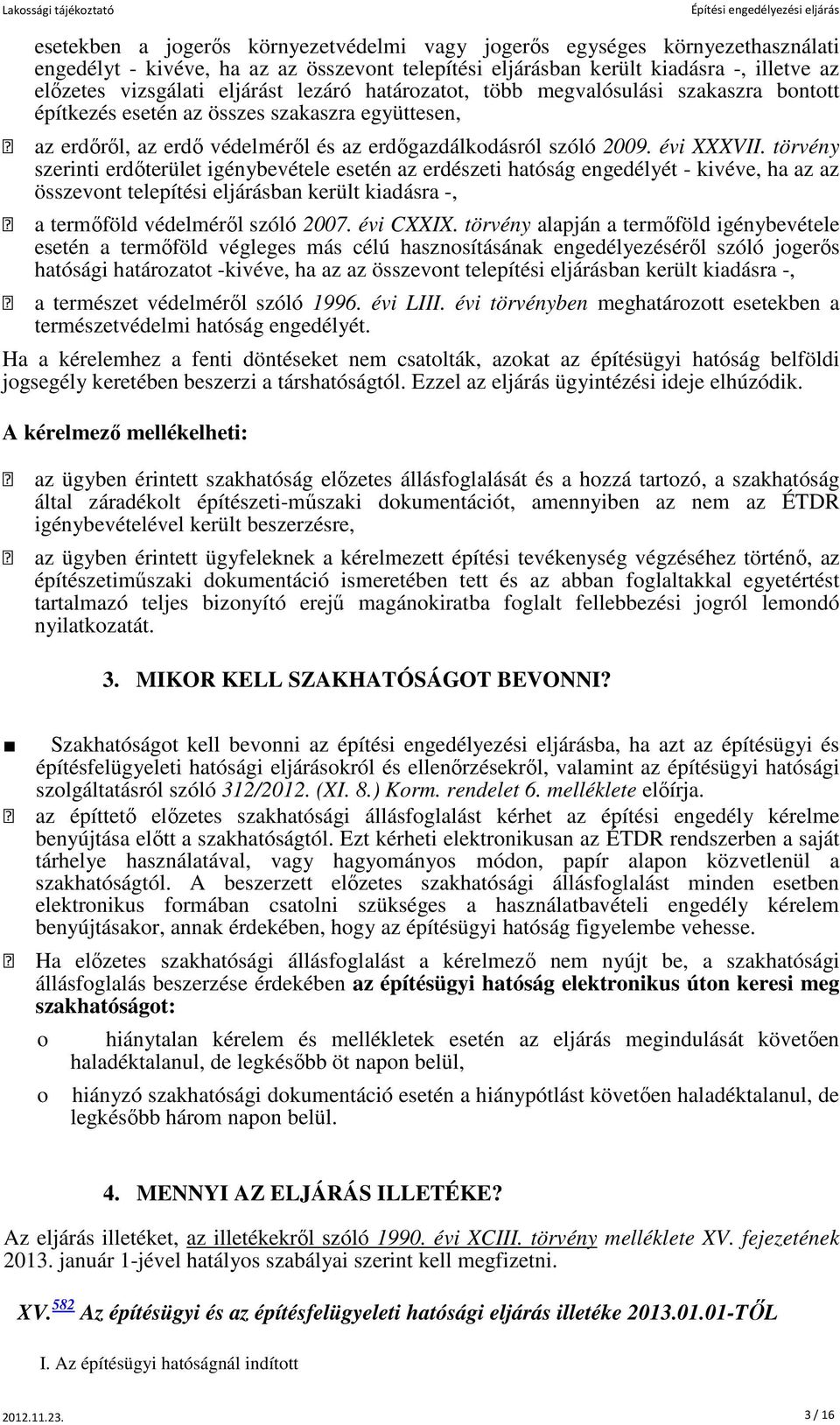 törvény szerinti erdőterület igénybevétele esetén az erdészeti hatóság engedélyét - kivéve, ha az az összevont telepítési eljárásban került kiadásra -, a termőföld védelméről szóló 2007. évi CXXIX.