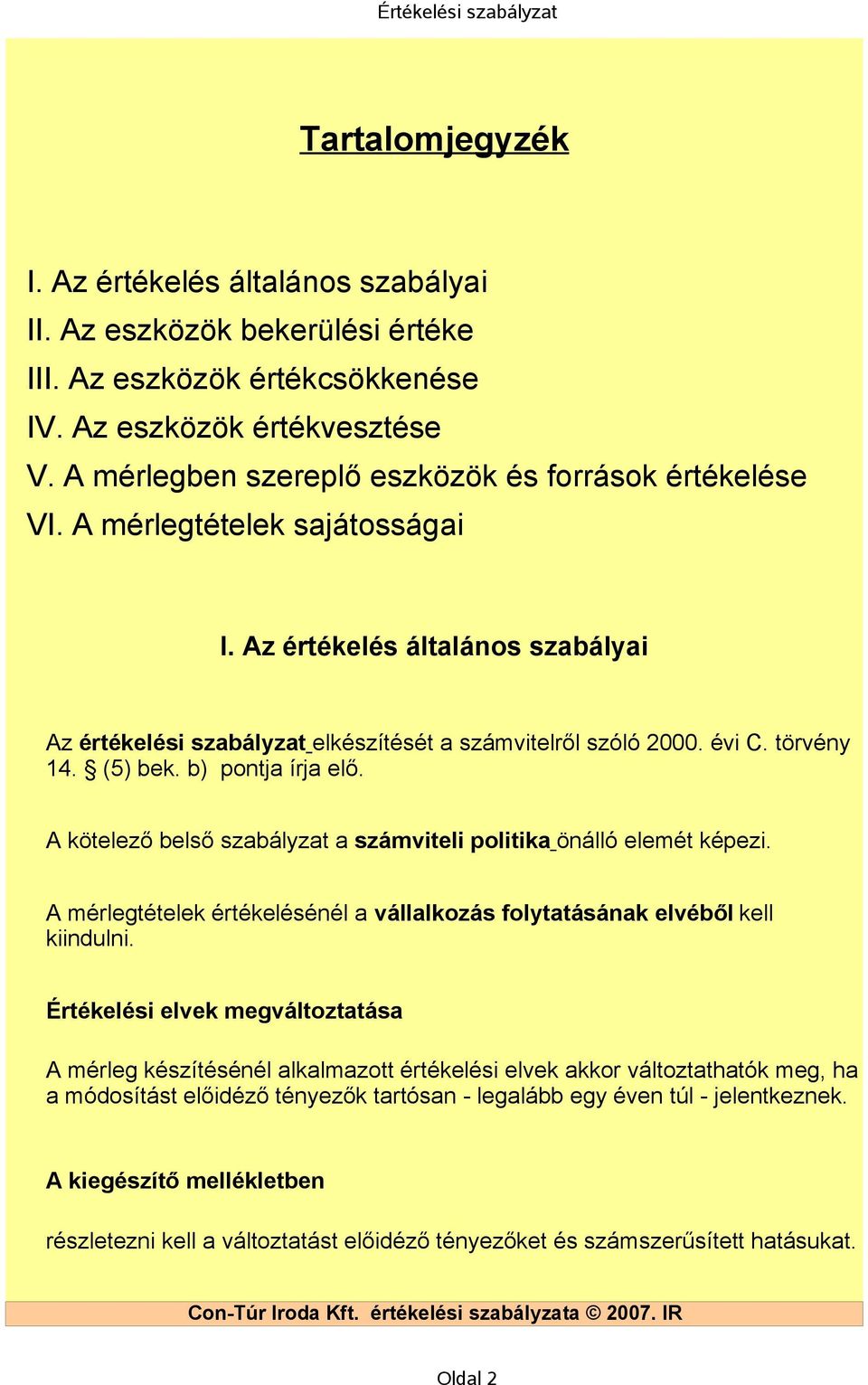 törvény 14. (5) bek. b) pontja írja elő. A kötelező belső szabályzat a számviteli politika önálló elemét képezi. A mérlegtételek értékelésénél a vállalkozás folytatásának elvéből kell kiindulni.