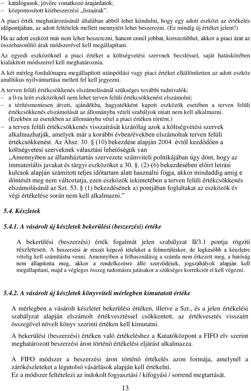 ) Ha az adott eszközt már nem lehet beszerezni, hanem ennél jobbat, korszerűbbet, akkor a piaci árat az összehasonlító árak módszerével kell megállapítani.