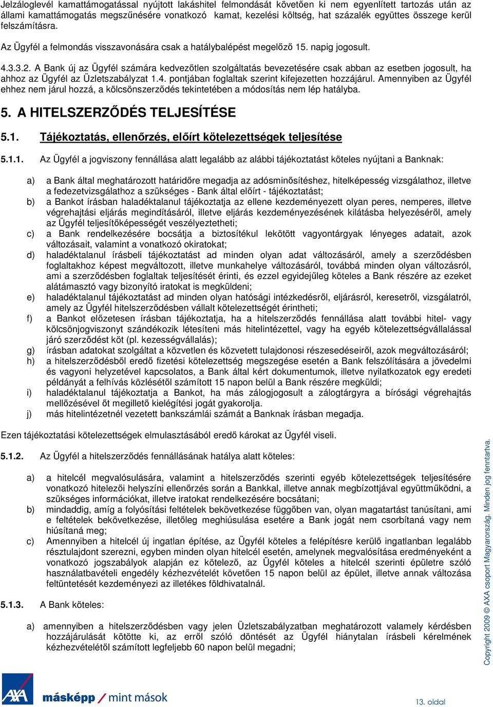 A Bank új az Ügyfél számára kedvezıtlen szolgáltatás bevezetésére csak abban az esetben jogosult, ha ahhoz az Ügyfél az Üzletszabályzat 1.4. pontjában foglaltak szerint kifejezetten hozzájárul.