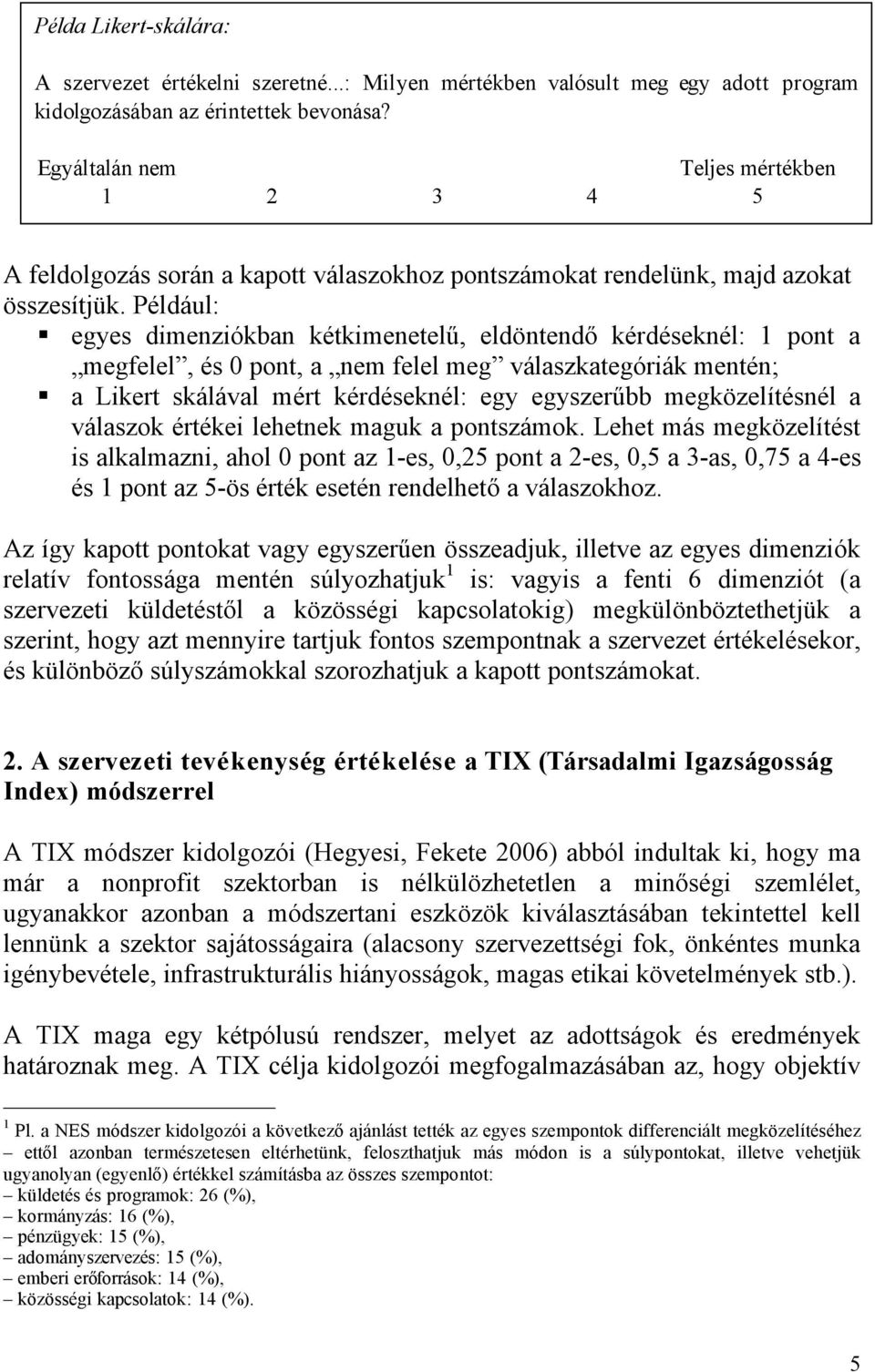 Például: egyes dimenziókban kétkimenetelű, eldöntendő kérdéseknél: 1 pont a megfelel, és 0 pont, a nem felel meg válaszkategóriák mentén; a Likert skálával mért kérdéseknél: egy egyszerűbb