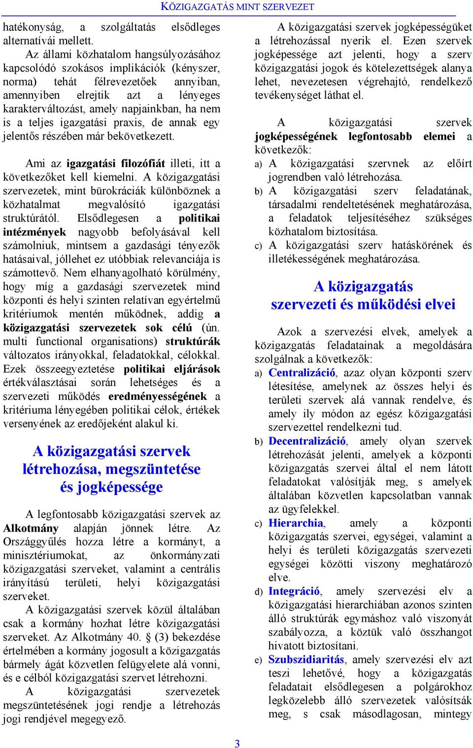 is a teljes igazgatási praxis, de annak egy jelentős részében már bekövetkezett. Ami az igazgatási filozófiát illeti, itt a következőket kell kiemelni.