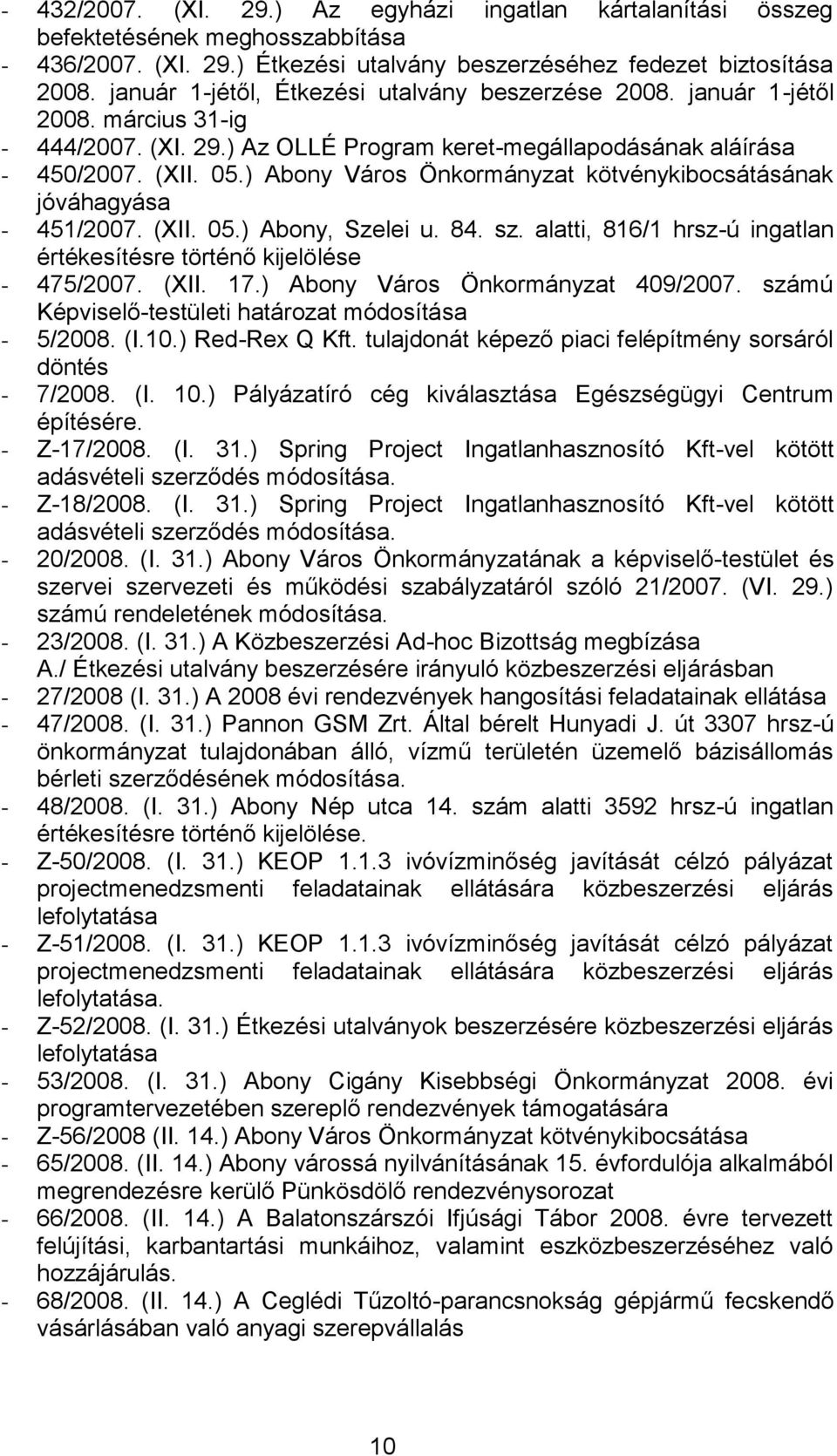 ) Abony Város Önkormányzat kötvénykibocsátásának jóváhagyása - 451/2007. (XII. 05.) Abony, Szelei u. 84. sz. alatti, 816/1 hrsz-ú ingatlan értékesítésre történő kijelölése - 475/2007. (XII. 17.