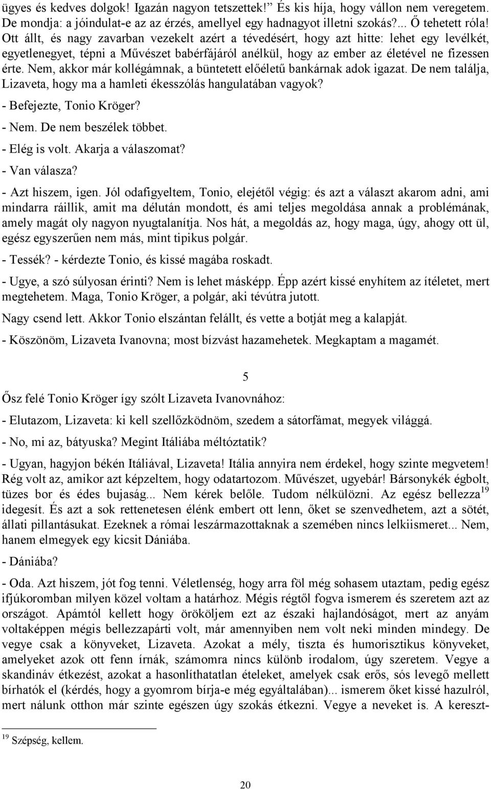 Nem, akkor már kollégámnak, a büntetett előéletű bankárnak adok igazat. De nem találja, Lizaveta, hogy ma a hamleti ékesszólás hangulatában vagyok? - Befejezte, Tonio Kröger? - Nem.