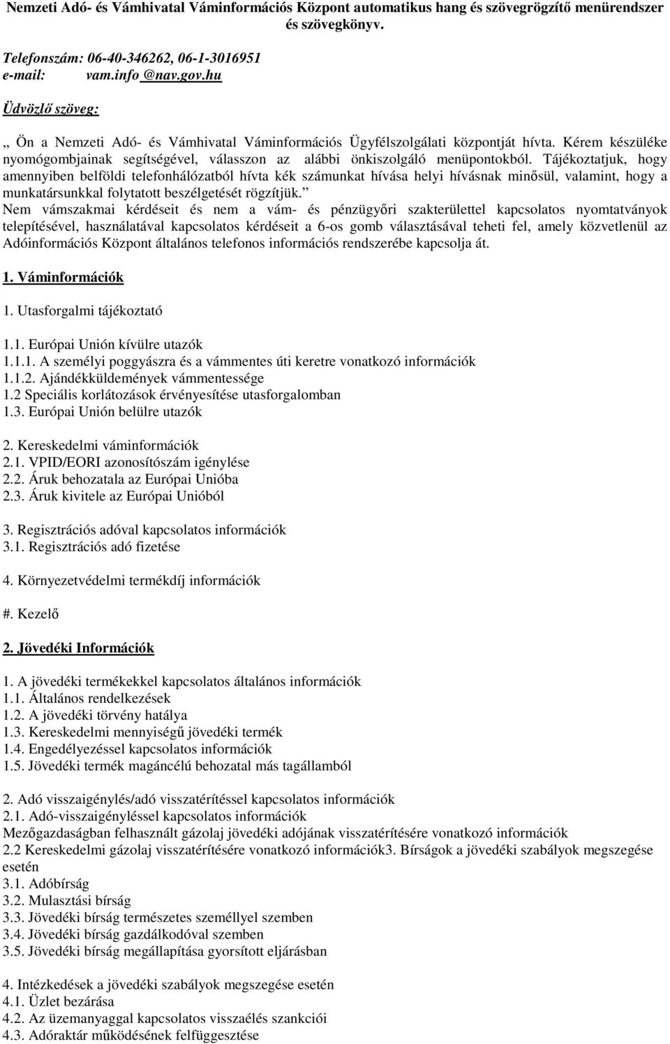 Tájékztatjuk, hgy amennyiben belföldi telefnhálózatból hívta kék számunkat hívása helyi hívásnak minısül, valamint, hgy a munkatársunkkal flytattt beszélgetését rögzítjük.