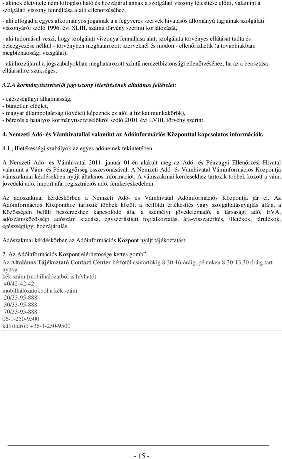 számú törvény szerinti krlátzását, - aki tudmásul veszi, hgy szlgálati visznya fennállása alatt szlgálata törvényes ellátását tudta és beleegyezése nélkül - törvényben meghatárztt szerveknél és módn