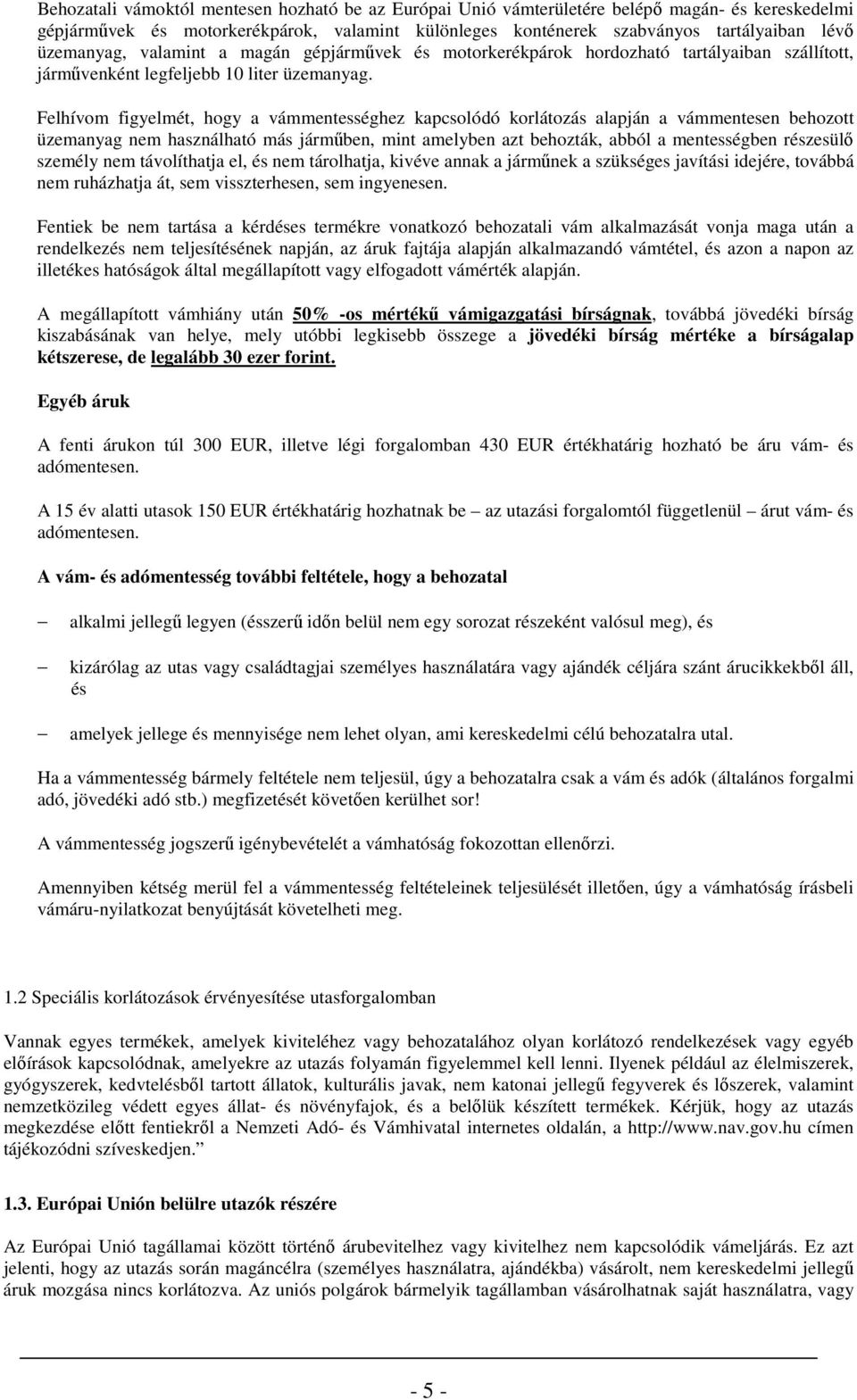 Felhívm figyelmét, hgy a vámmentességhez kapcslódó krlátzás alapján a vámmentesen behztt üzemanyag nem használható más jármőben, mint amelyben azt behzták, abból a mentességben részesülı személy nem