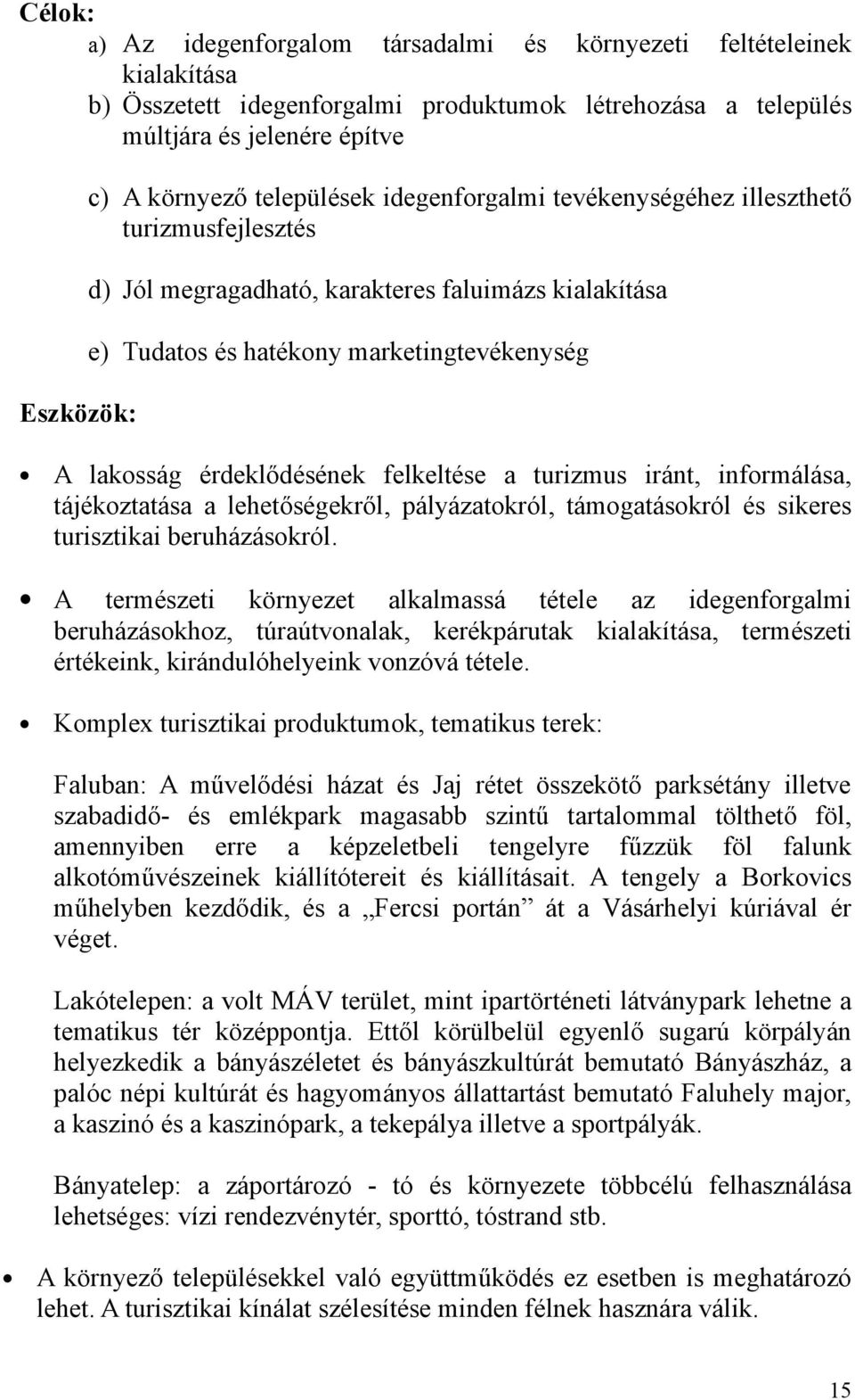 felkeltése a turizmus iránt, informálása, tájékoztatása a lehetőségekről, pályázatokról, támogatásokról és sikeres turisztikai beruházásokról.