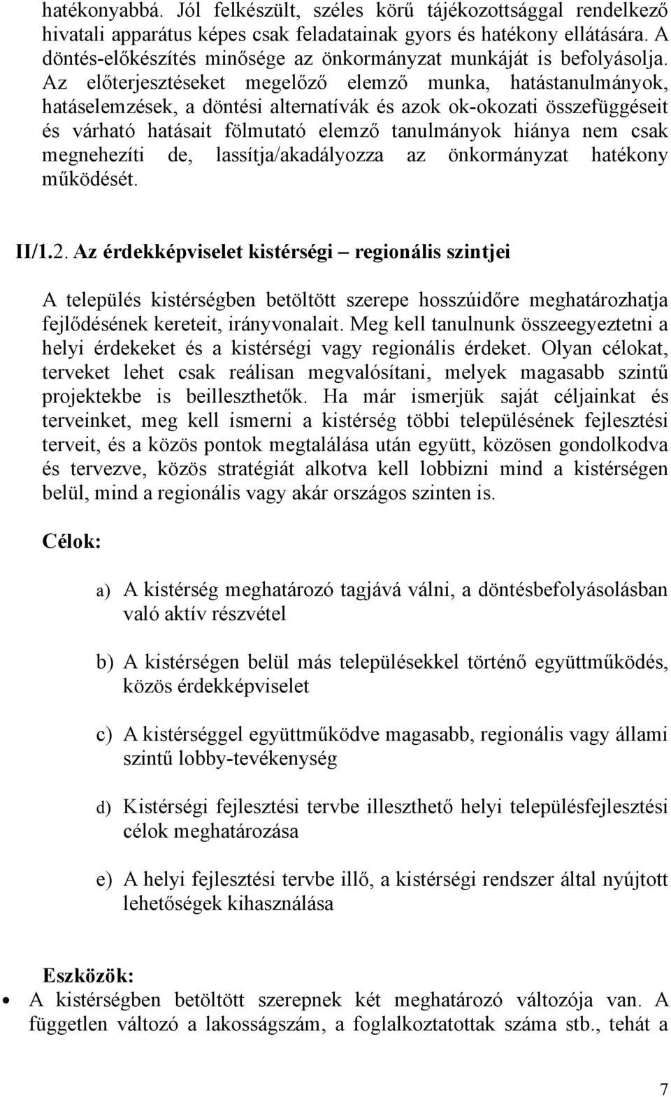 Az előterjesztéseket megelőző elemző munka, hatástanulmányok, hatáselemzések, a döntési alternatívák és azok ok-okozati összefüggéseit és várható hatásait fölmutató elemző tanulmányok hiánya nem csak