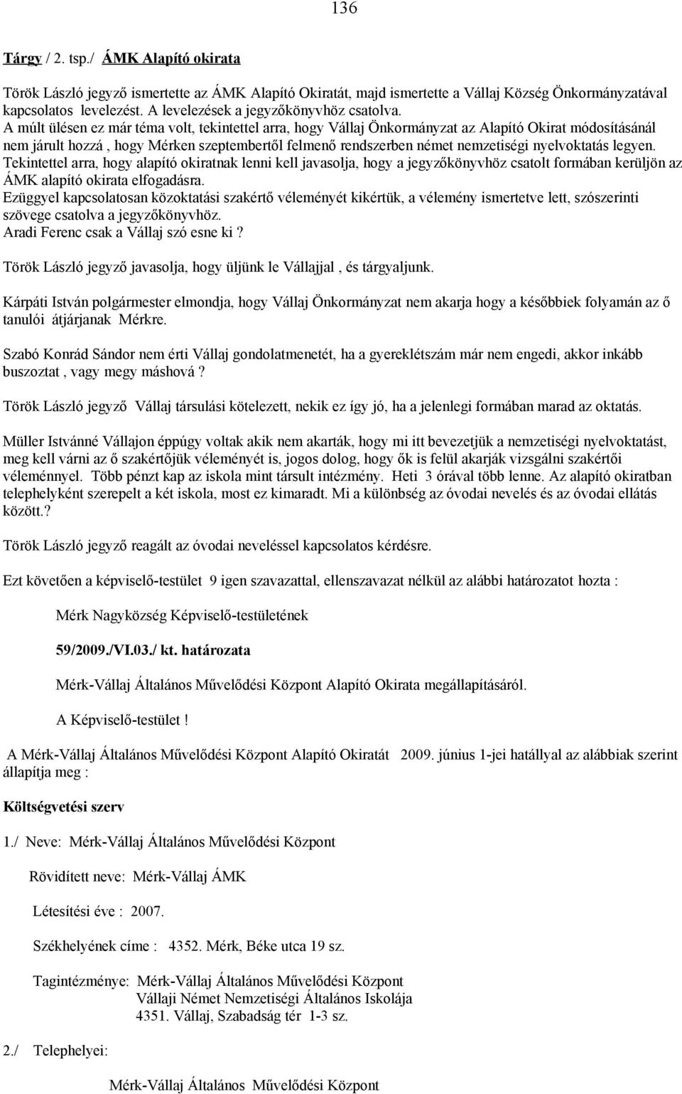 A múlt ülésen ez már téma volt, tekintettel arra, hogy Vállaj Önkormányzat az Alapító Okirat módosításánál nem járult hozzá, hogy Mérken szeptembertől felmenő rendszerben német nemzetiségi