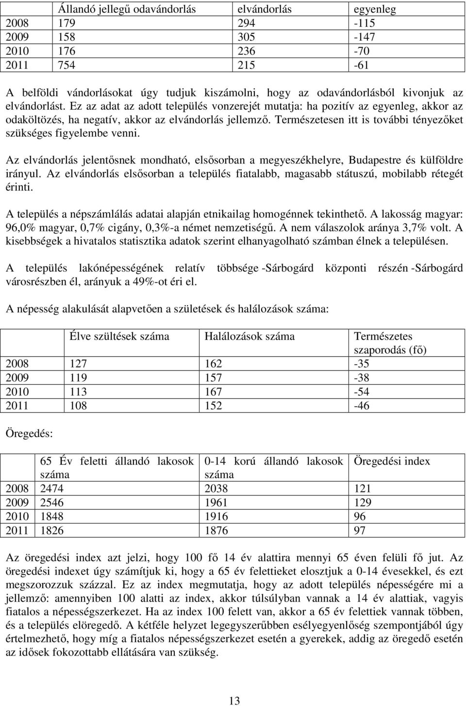 Természetesen itt is további tényezőket szükséges figyelembe venni. Az elvándorlás jelentősnek mondható, elsősorban a megyeszékhelyre, Budapestre és külföldre irányul.