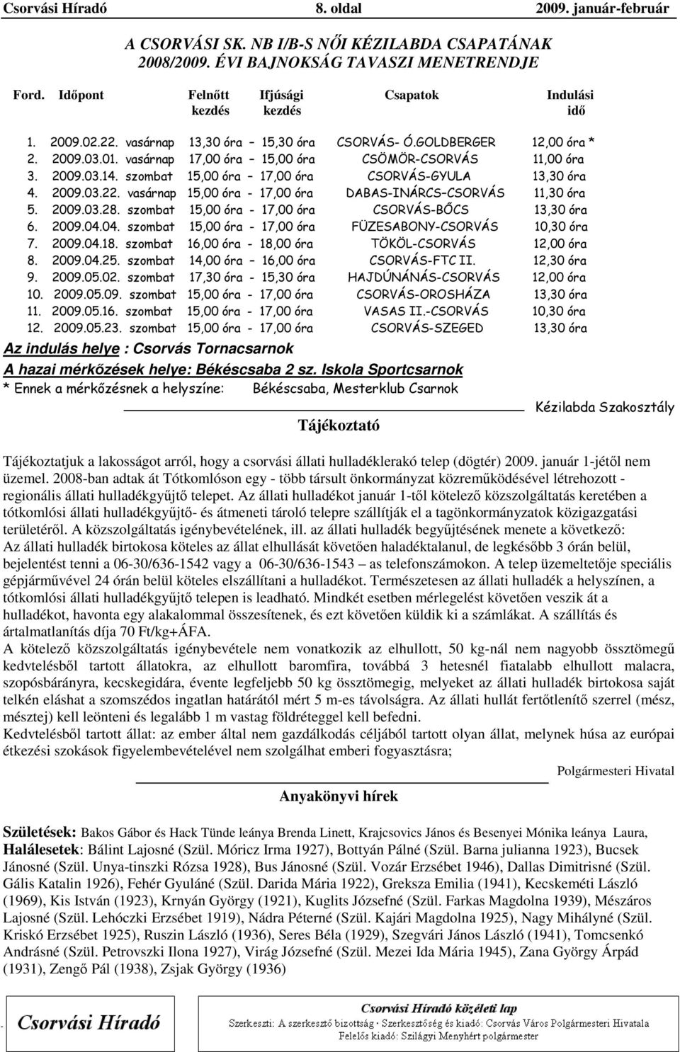 vasárnap 17,00 óra 15,00 óra CSÖMÖR-CSORVÁS 11,00 óra 3. 2009.03.14. szombat 15,00 óra 17,00 óra CSORVÁS-GYULA 13,30 óra 4. 2009.03.22. vasárnap 15,00 óra - 17,00 óra DABAS-INÁRCS CSORVÁS 11,30 óra 5.