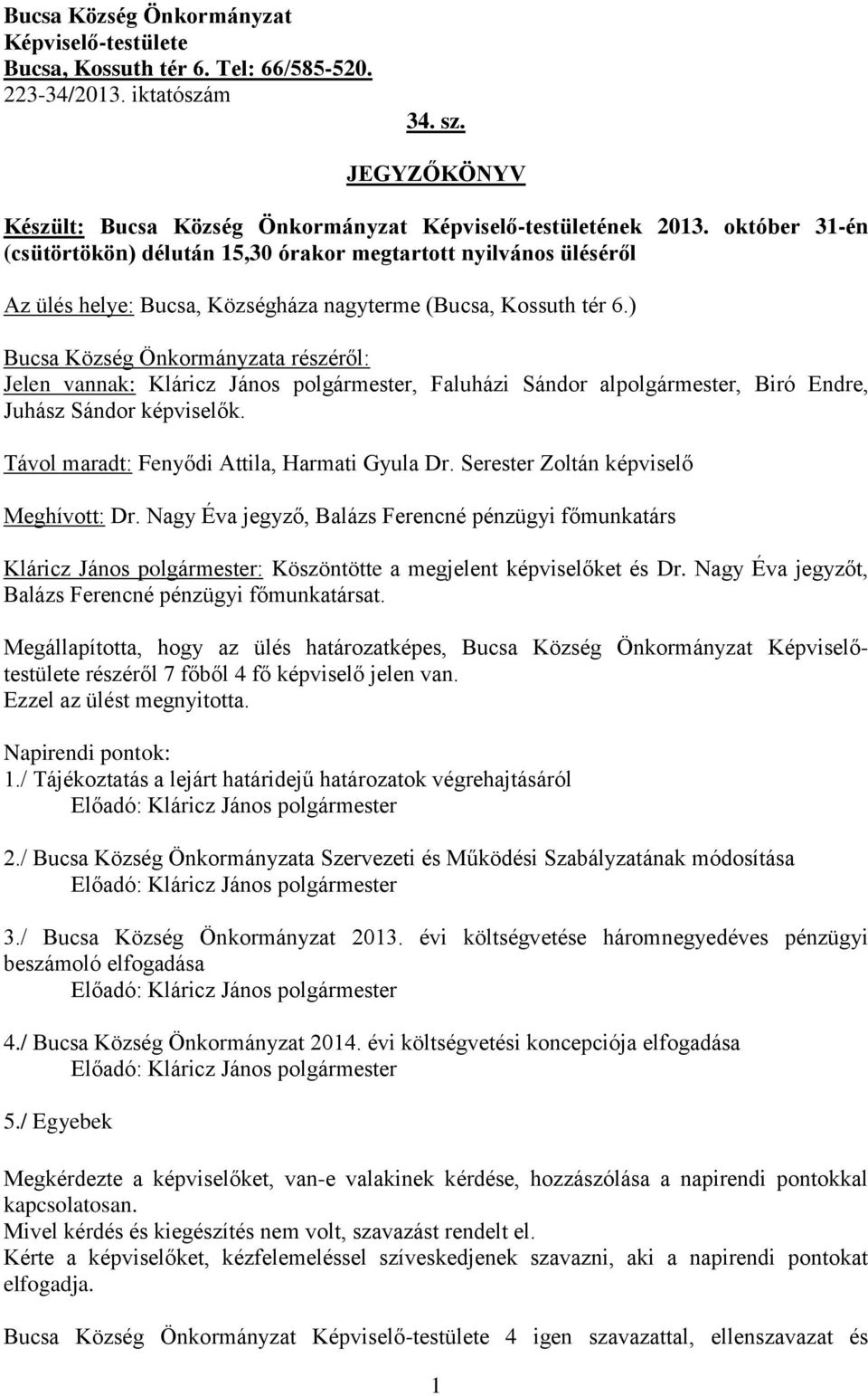 ) Bucsa Község Önkormányzata részéről: Jelen vannak: Kláricz János polgármester, Faluházi Sándor alpolgármester, Biró Endre, Juhász Sándor képviselők. Távol maradt: Fenyődi Attila, Harmati Gyula Dr.