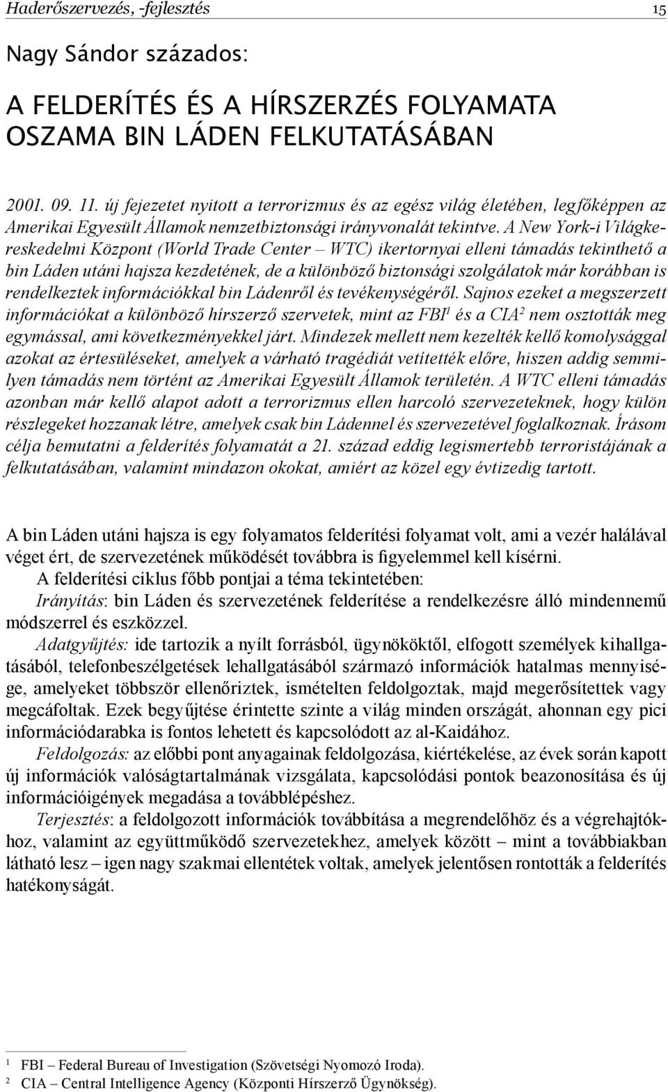 A New York-i Világkereskedelmi Központ (World Trade Center WTC) ikertornyai elleni támadás tekinthető a bin Láden utáni hajsza kezdetének, de a különböző biztonsági szolgálatok már korábban is