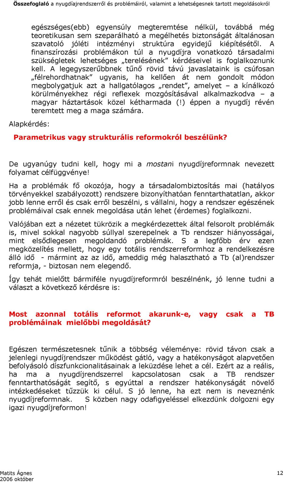 A legegyszerűbbnek tűnő rövid távú javaslataink is csúfosan félrehordhatnak ugyanis, ha kellően át nem gondolt módon megbolygatjuk azt a hallgatólagos rendet, amelyet a kínálkozó körülményekhez régi