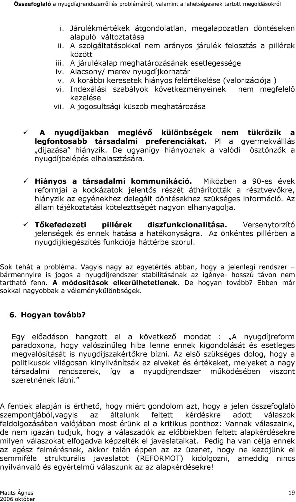 Indexálási szabályok következményeinek nem megfelelő kezelése vii. A jogosultsági küszöb meghatározása A nyugdíjakban meglévő különbségek nem tükrözik a legfontosabb társadalmi preferenciákat.