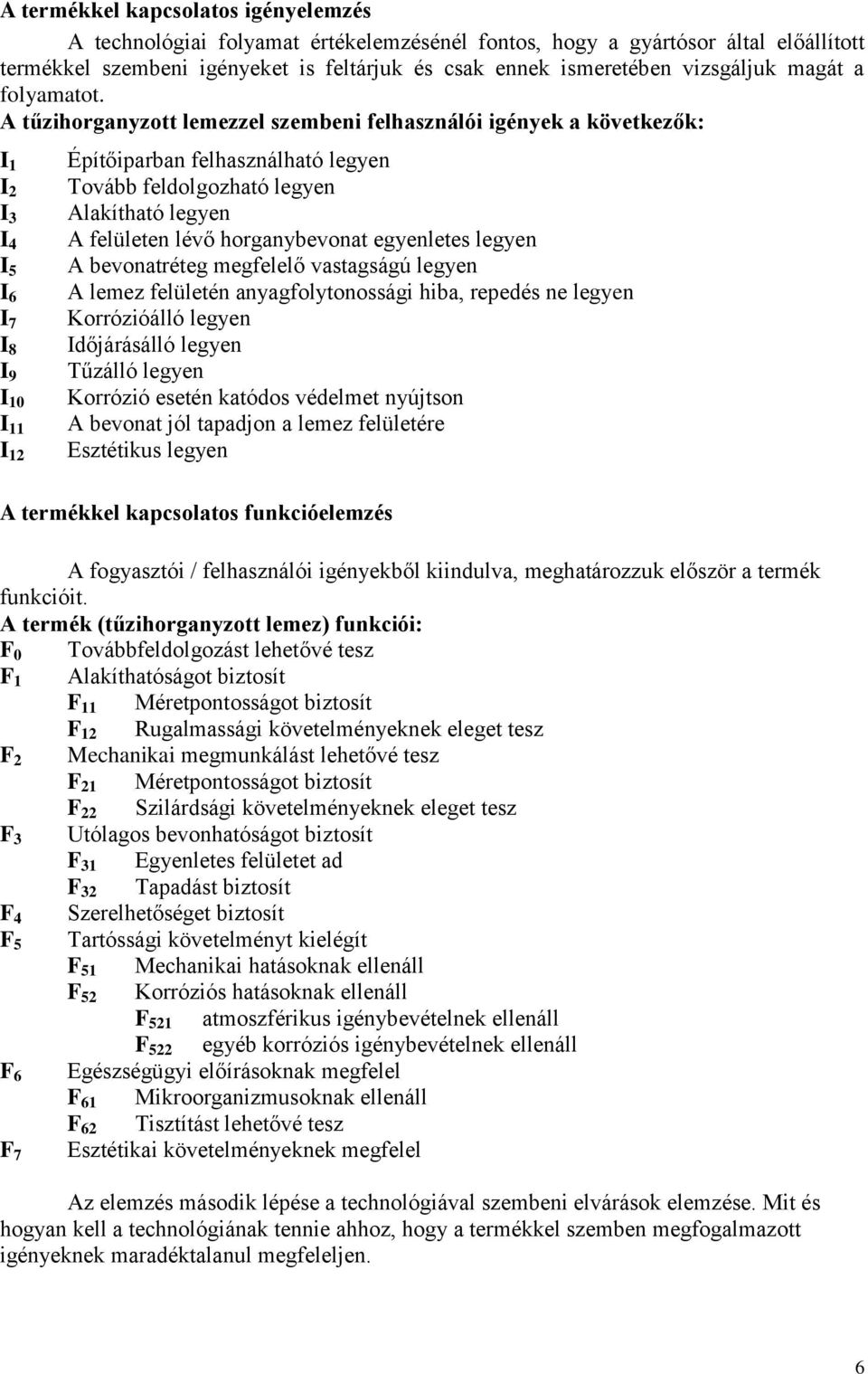 A tűzihorganyzott lemezzel szembeni felhasználói igények a következők: I 1 I 2 I 3 I 4 I 5 I 6 I 7 I 8 I 9 I 10 I 11 I 12 Építőiparban felhasználható legyen Tovább feldolgozható legyen Alakítható