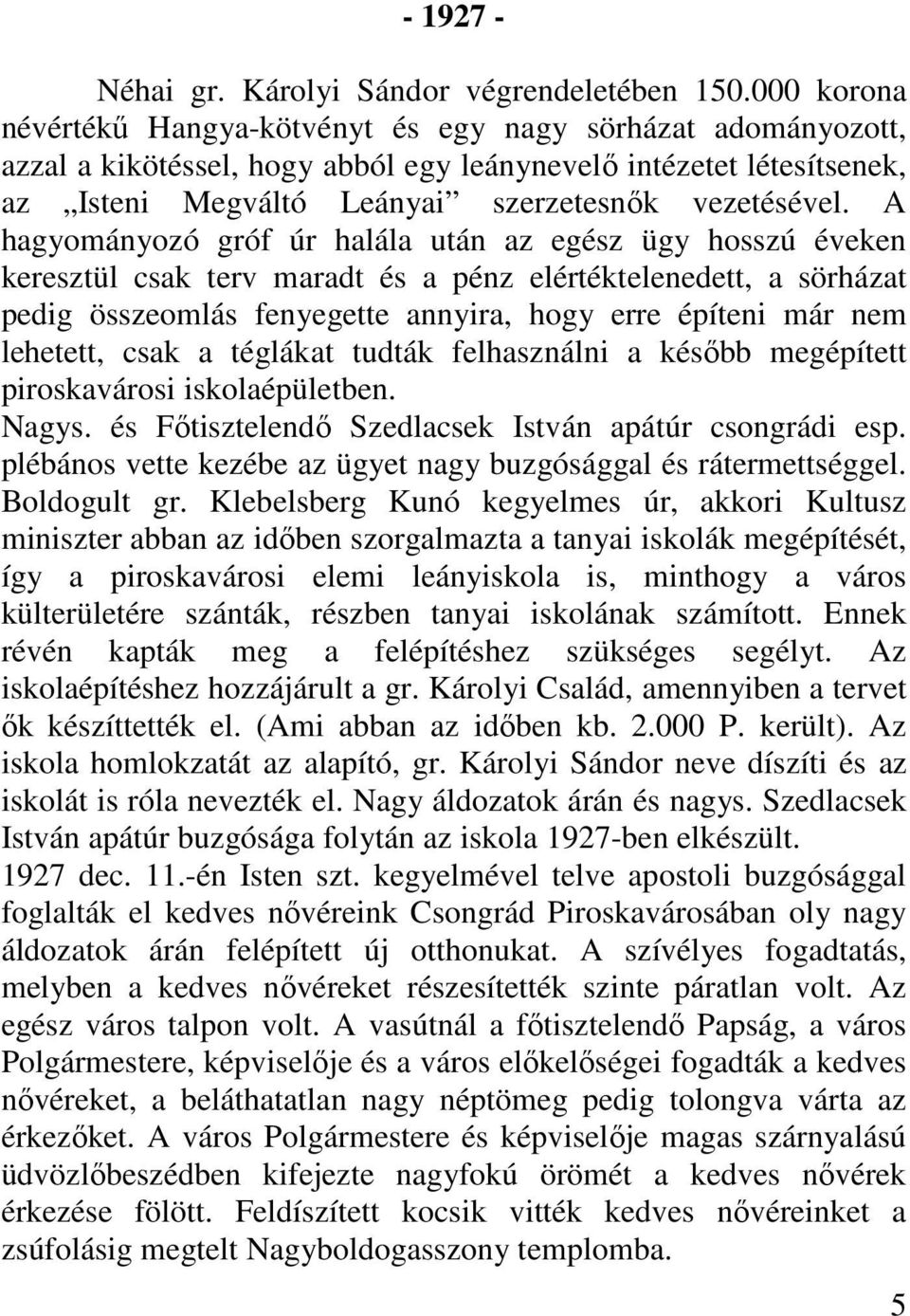 A hagyományozó gróf úr halála után az egész ügy hosszú éveken keresztül csak terv maradt és a pénz elértéktelenedett, a sörházat pedig összeomlás fenyegette annyira, hogy erre építeni már nem